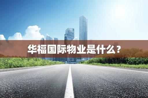 华福国际物业是什么？