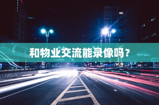 和物业交流能录像吗？