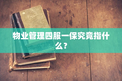 物业管理四服一保究竟指什么？