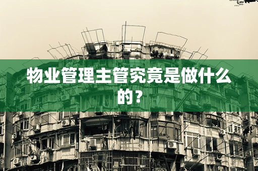 物业管理主管究竟是做什么的？