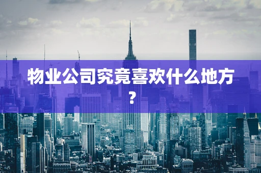 物业公司究竟喜欢什么地方？