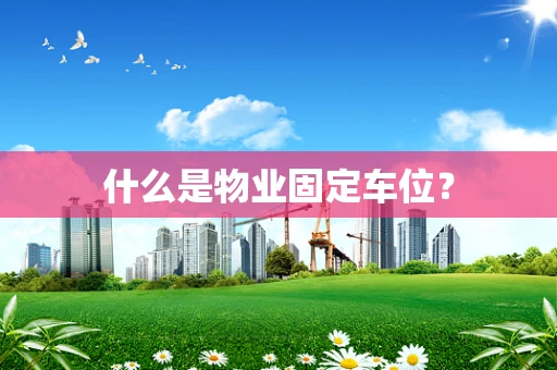 什么是物业固定车位？