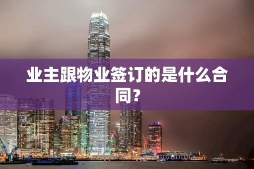 业主跟物业签订的是什么合同？