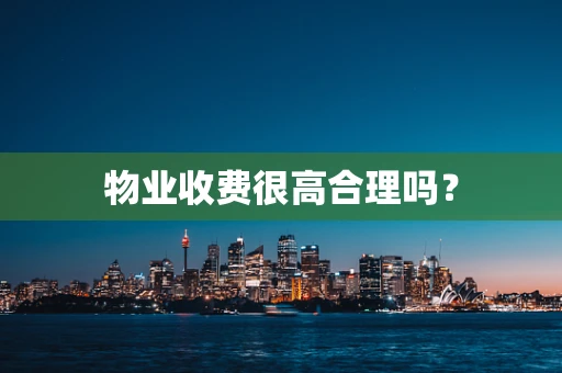 物业收费很高合理吗？
