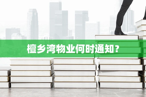 檀乡湾物业何时通知？