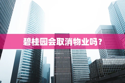 碧桂园会取消物业吗？