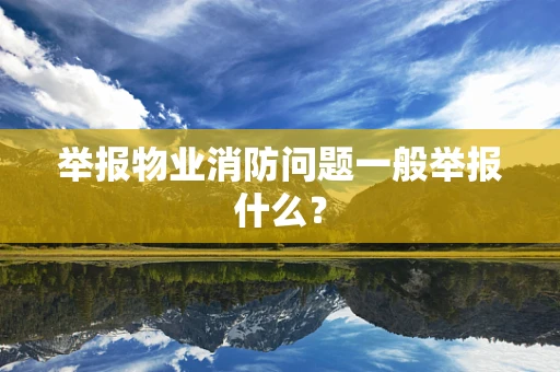 举报物业消防问题一般举报什么？