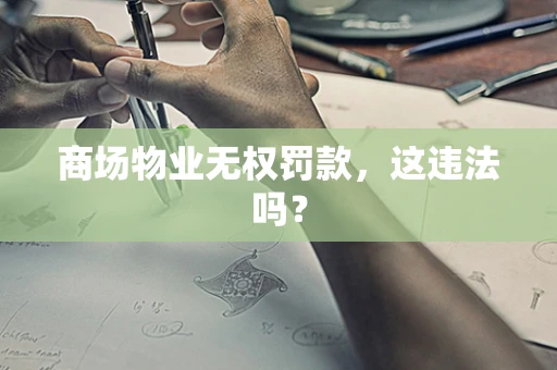商场物业无权罚款，这违法吗？