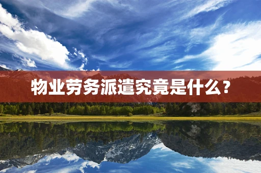 物业劳务派遣究竟是什么？