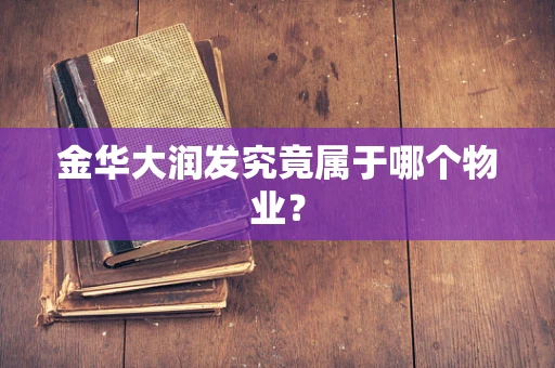 金华大润发究竟属于哪个物业？