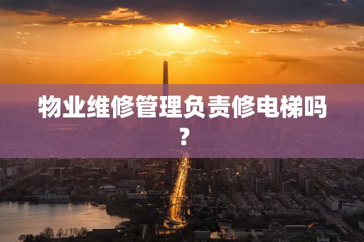 物业维修管理负责修电梯吗？