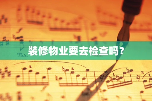 装修物业要去检查吗？