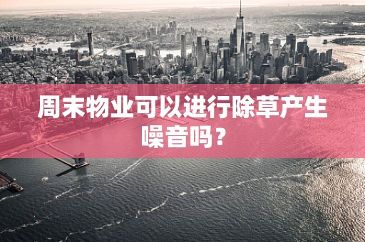 周末物业可以进行除草产生噪音吗？