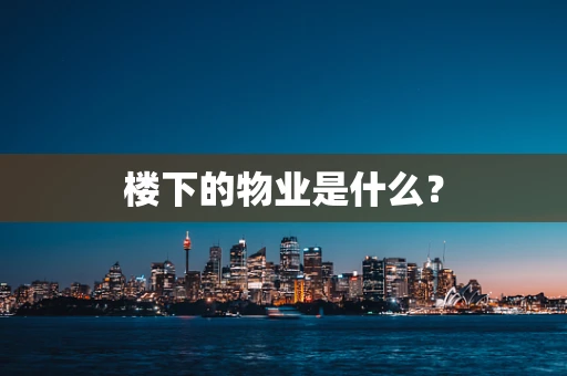 楼下的物业是什么？