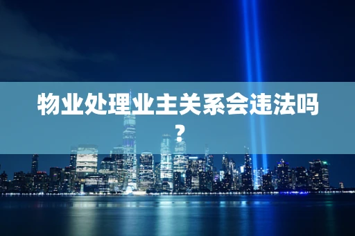 物业处理业主关系会违法吗？
