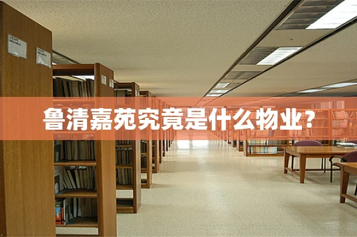 鲁清嘉苑究竟是什么物业？