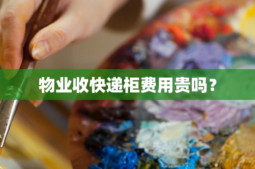物业收快递柜费用贵吗？