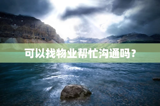 可以找物业帮忙沟通吗？
