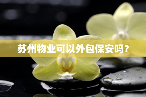 苏州物业可以外包保安吗？