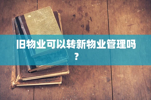 旧物业可以转新物业管理吗？