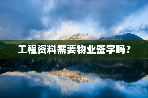 工程资料需要物业签字吗？