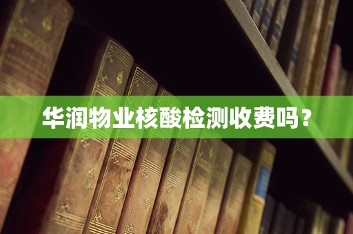 华润物业核酸检测收费吗？