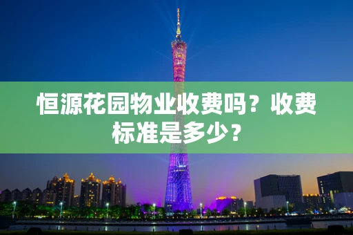 恒源花园物业收费吗？收费标准是多少？