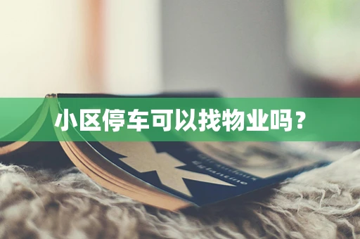 小区停车可以找物业吗？