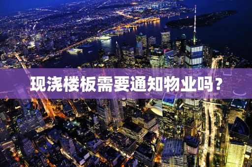 现浇楼板需要通知物业吗？