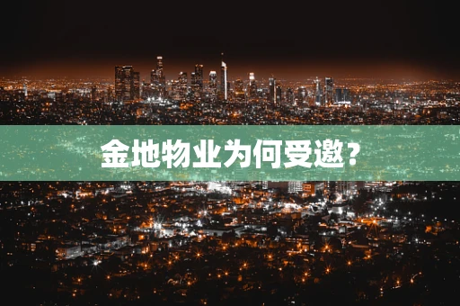 金地物业为何受邀？