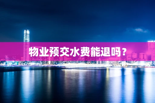 物业预交水费能退吗？