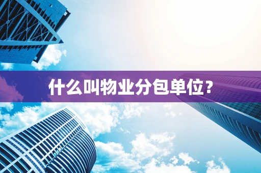 什么叫物业分包单位？