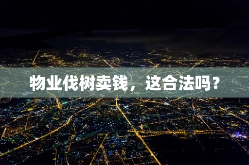 物业伐树卖钱，这合法吗？