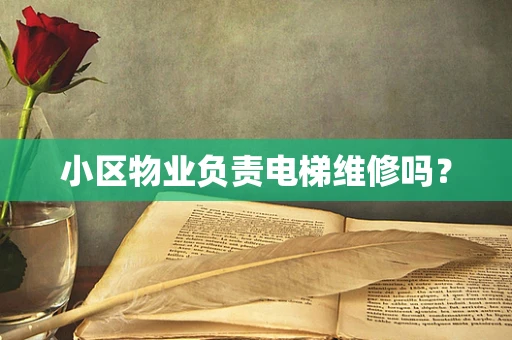 小区物业负责电梯维修吗？