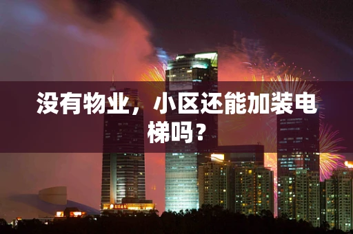 没有物业，小区还能加装电梯吗？