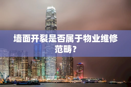 墙面开裂是否属于物业维修范畴？