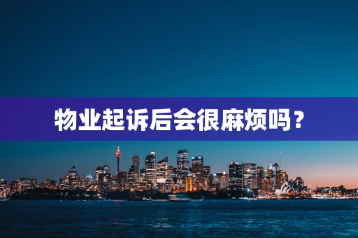 物业起诉后会很麻烦吗？