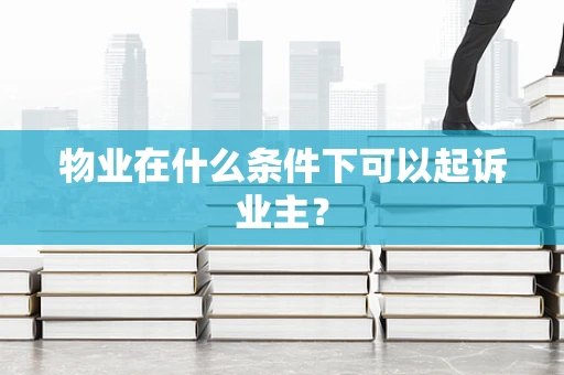 物业在什么条件下可以起诉业主？