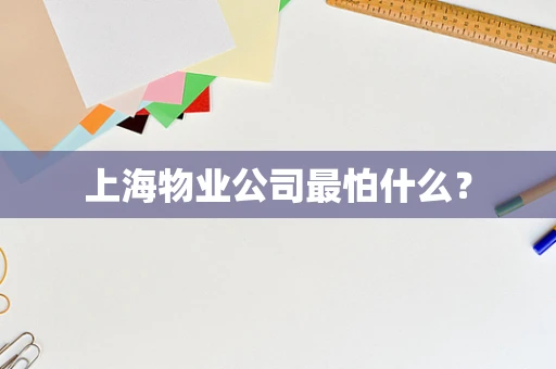 上海物业公司最怕什么？