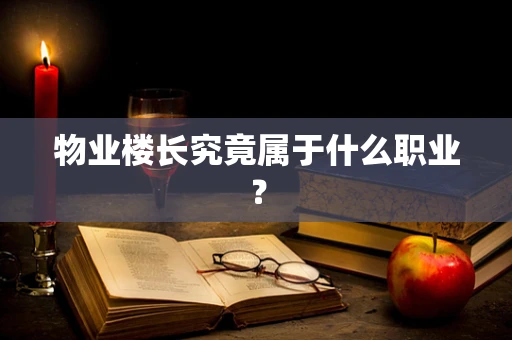 物业楼长究竟属于什么职业？