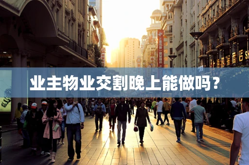 业主物业交割晚上能做吗？