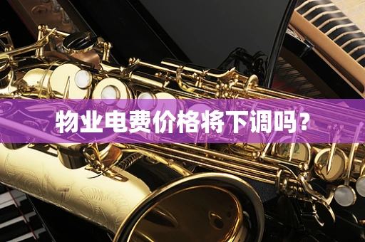 物业电费价格将下调吗？