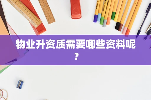 物业升资质需要哪些资料呢？