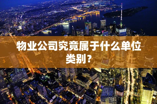 物业公司究竟属于什么单位类别？