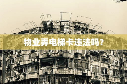 物业弄电梯卡违法吗？