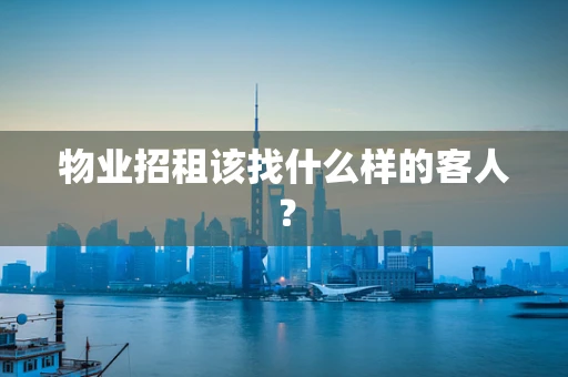 物业招租该找什么样的客人？