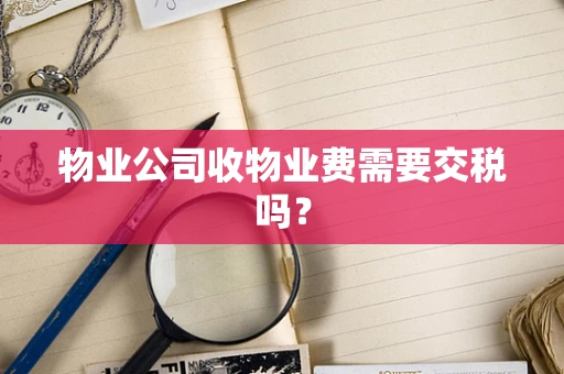 物业公司收物业费需要交税吗？