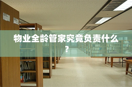 物业全龄管家究竟负责什么？