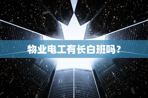 物业电工有长白班吗？