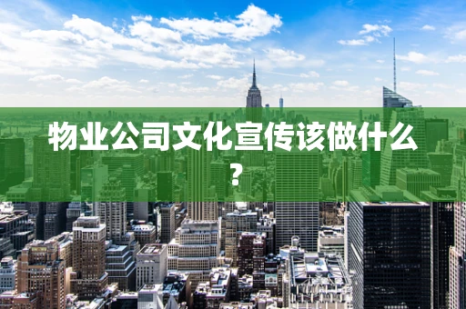 物业公司文化宣传该做什么？